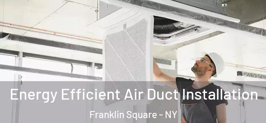  Energy Efficient Air Duct Installation Franklin Square - NY