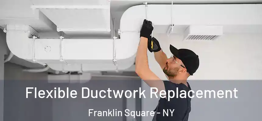 Flexible Ductwork Replacement Franklin Square - NY